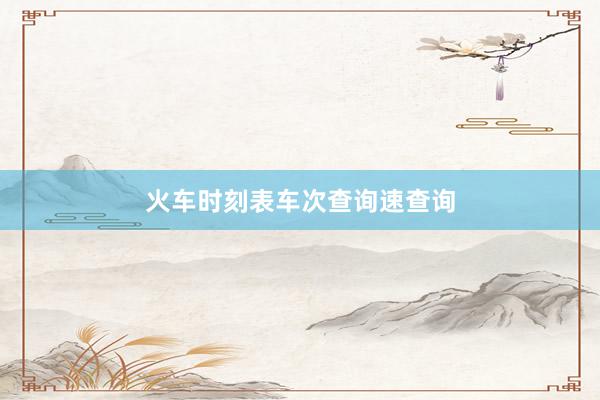 火车时刻表车次查询速查询