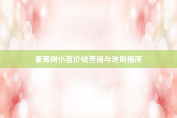 紫薇树小苗价钱查询与选购指南