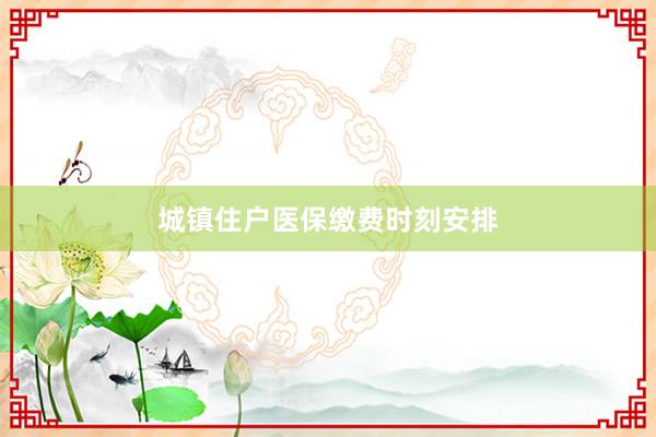 城镇住户医保缴费时刻安排